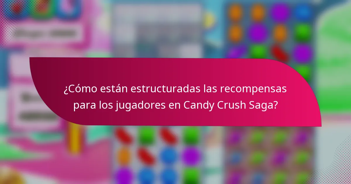 ¿Cómo están estructuradas las recompensas para los jugadores en Candy Crush Saga?