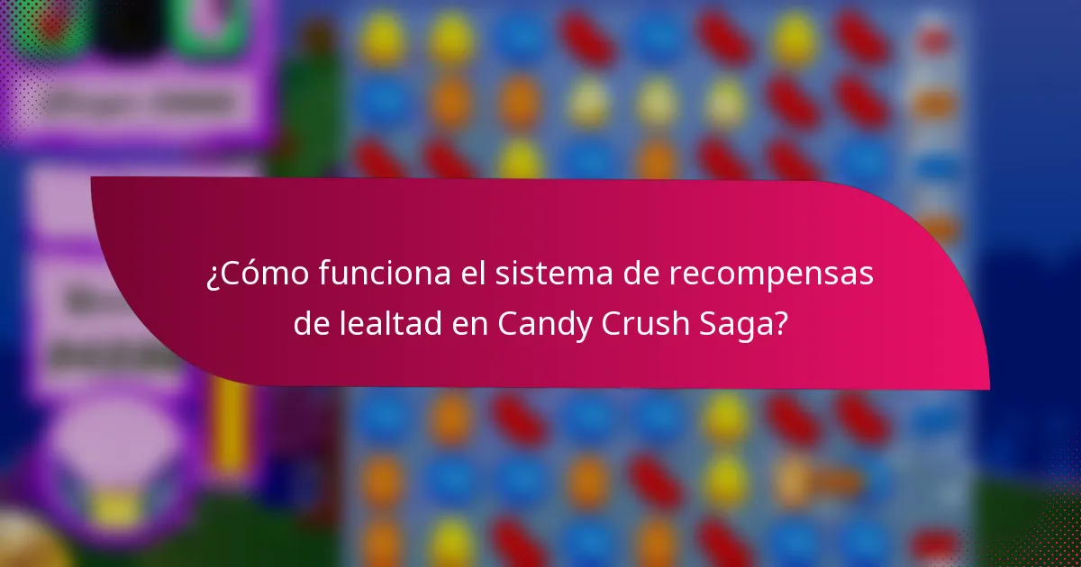 ¿Cómo funciona el sistema de recompensas de lealtad en Candy Crush Saga?
