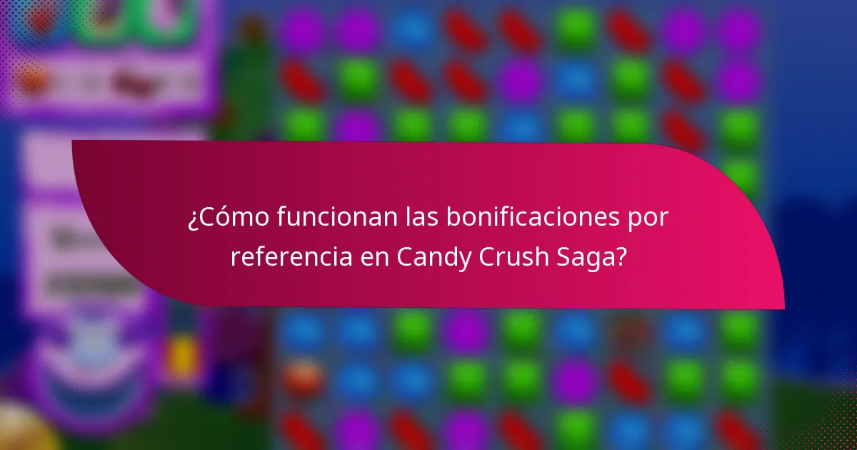 ¿Cómo funcionan las bonificaciones por referencia en Candy Crush Saga?