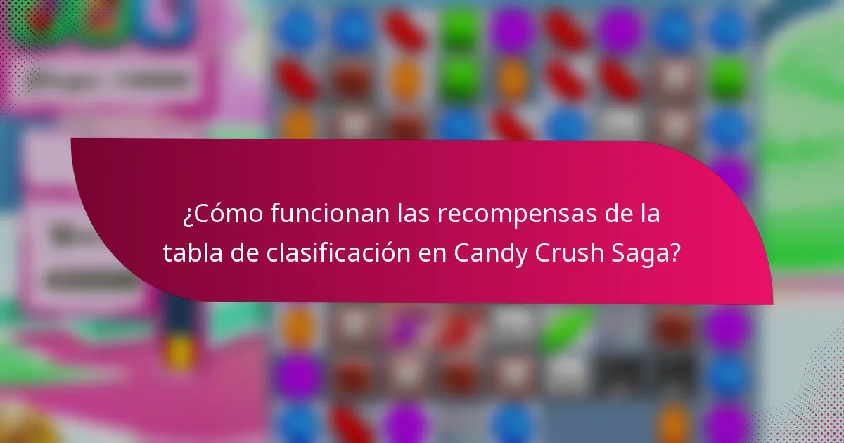 ¿Cómo funcionan las recompensas de la tabla de clasificación en Candy Crush Saga?