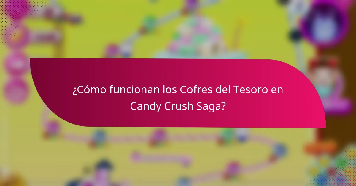 ¿Cómo funcionan los Cofres del Tesoro en Candy Crush Saga?