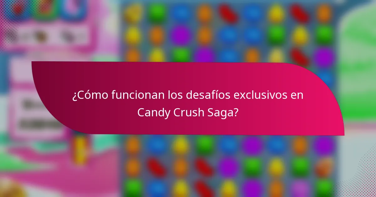 ¿Cómo funcionan los desafíos exclusivos en Candy Crush Saga?