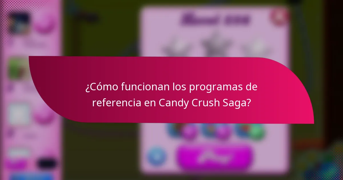 ¿Cómo funcionan los programas de referencia en Candy Crush Saga?