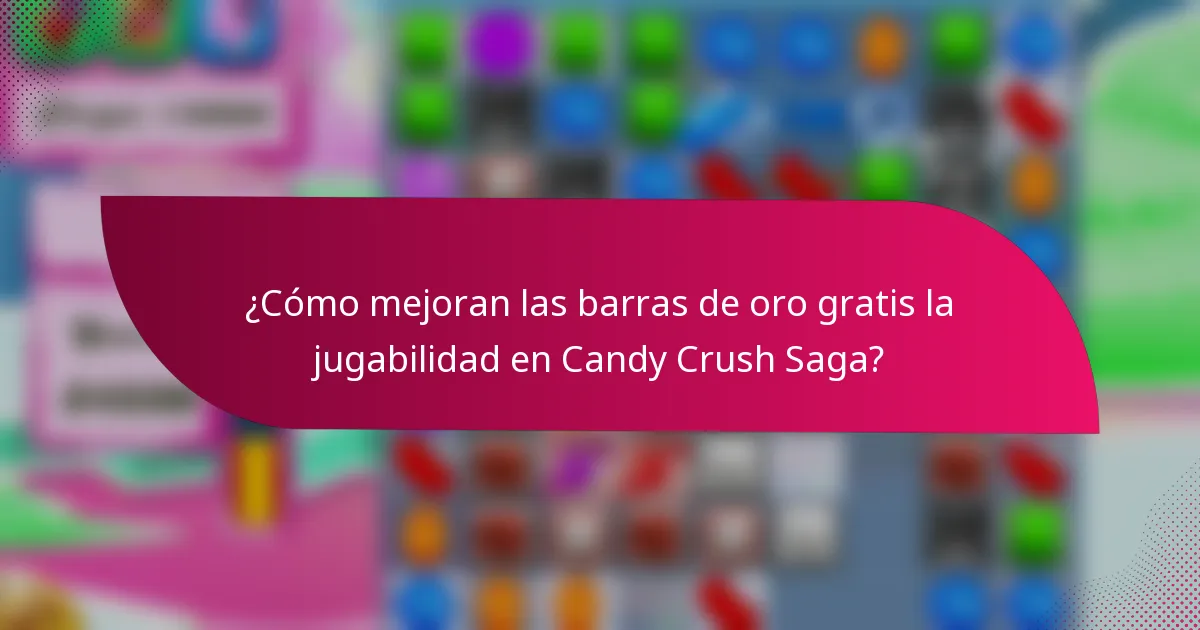 ¿Cómo mejoran las barras de oro gratis la jugabilidad en Candy Crush Saga?