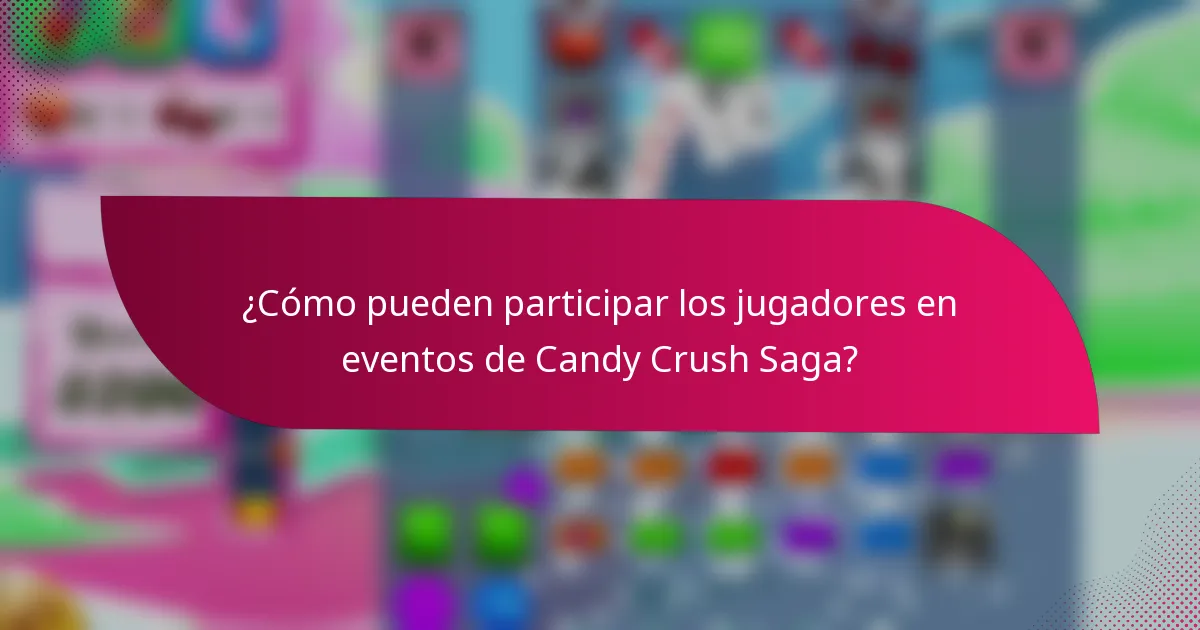 ¿Cómo pueden participar los jugadores en eventos de Candy Crush Saga?