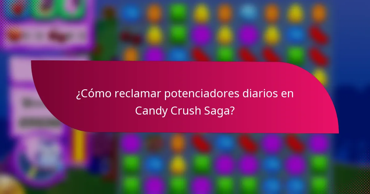 ¿Cómo reclamar potenciadores diarios en Candy Crush Saga?