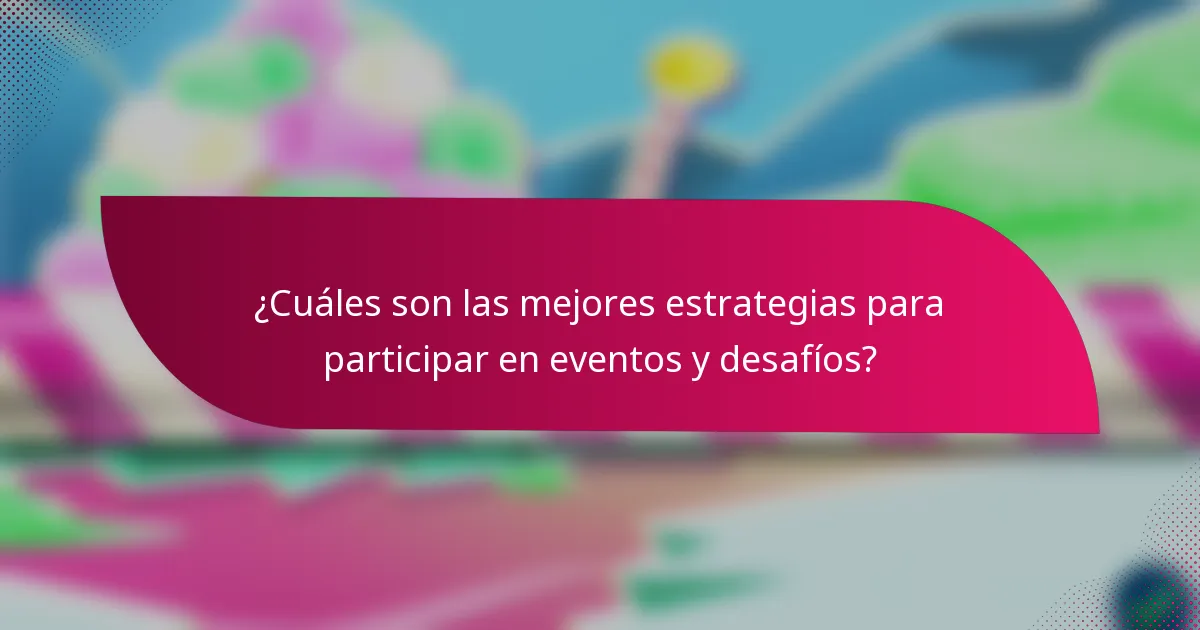 ¿Cuáles son las mejores estrategias para participar en eventos y desafíos?