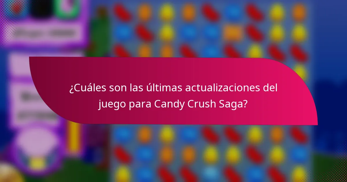 ¿Cuáles son las últimas actualizaciones del juego para Candy Crush Saga?