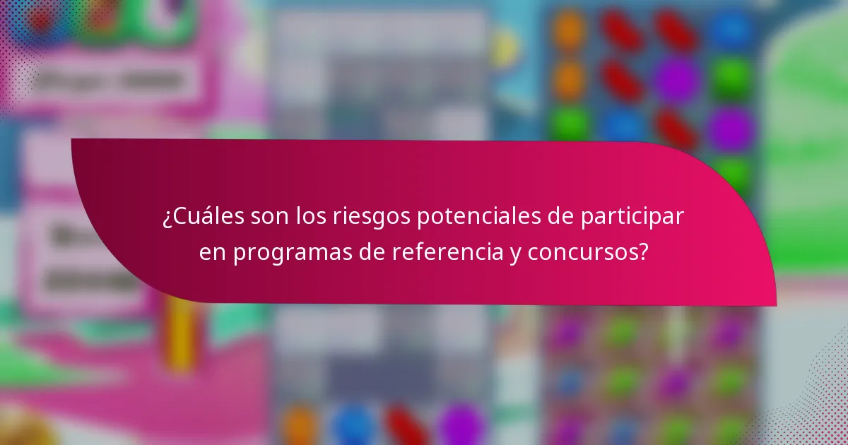 ¿Cuáles son los riesgos potenciales de participar en programas de referencia y concursos?