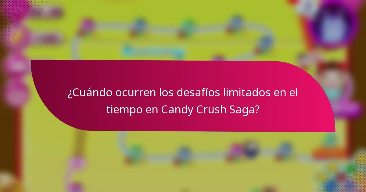 ¿Cuándo ocurren los desafíos limitados en el tiempo en Candy Crush Saga?