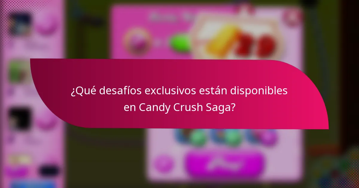 ¿Qué desafíos exclusivos están disponibles en Candy Crush Saga?