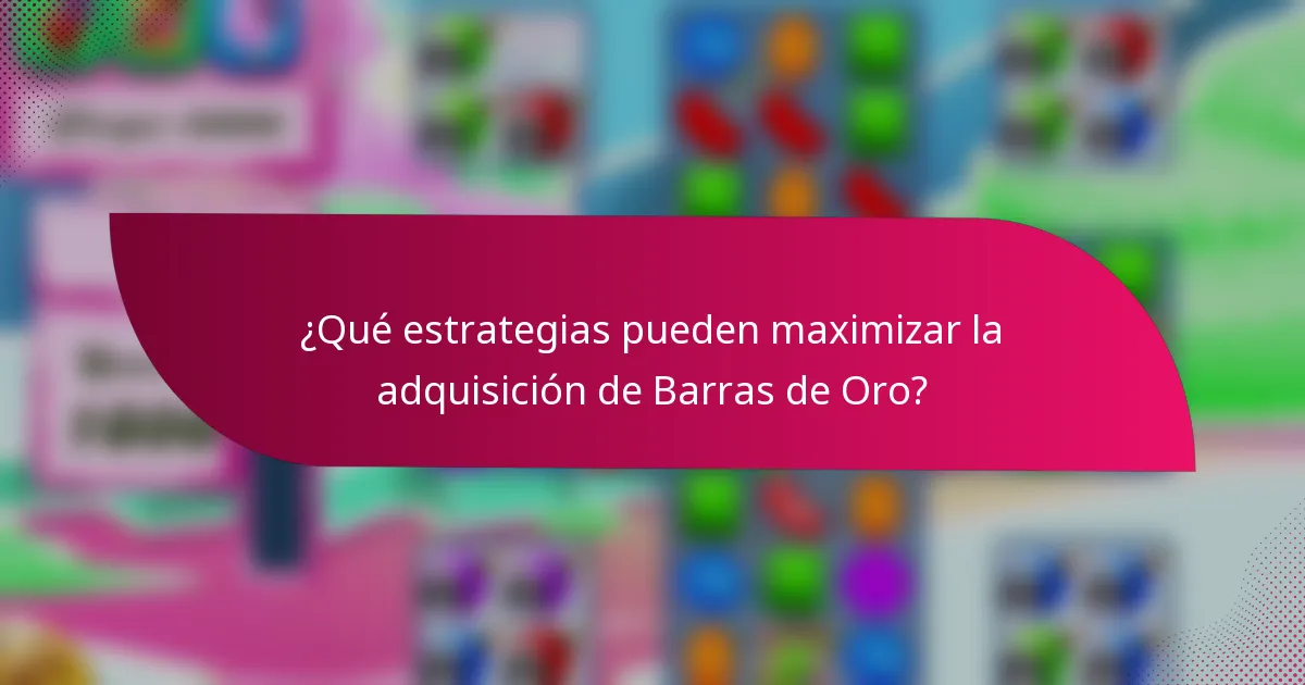 ¿Qué estrategias pueden maximizar la adquisición de Barras de Oro?