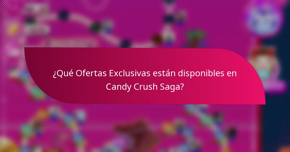 ¿Qué Ofertas Exclusivas están disponibles en Candy Crush Saga?