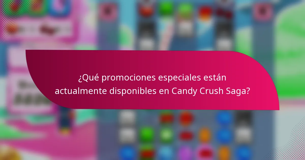 ¿Qué promociones especiales están actualmente disponibles en Candy Crush Saga?