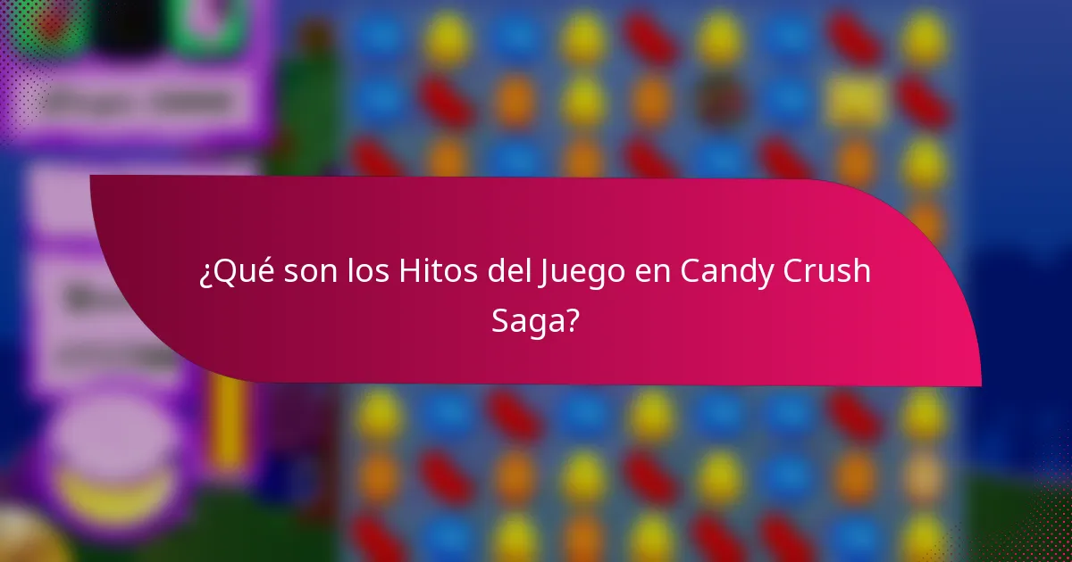 ¿Qué son los Hitos del Juego en Candy Crush Saga?