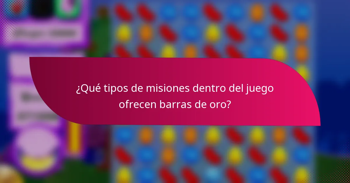 ¿Qué tipos de misiones dentro del juego ofrecen barras de oro?